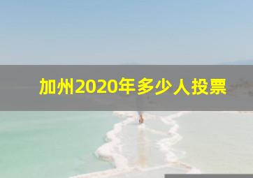 加州2020年多少人投票