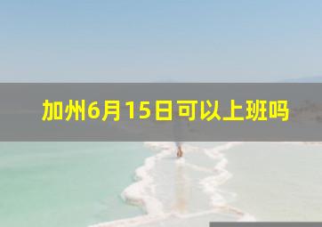 加州6月15日可以上班吗