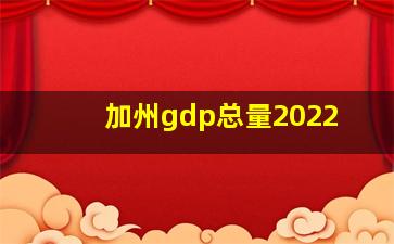 加州gdp总量2022