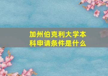 加州伯克利大学本科申请条件是什么