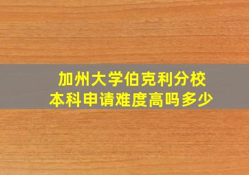 加州大学伯克利分校本科申请难度高吗多少