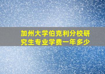 加州大学伯克利分校研究生专业学费一年多少