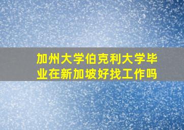 加州大学伯克利大学毕业在新加坡好找工作吗