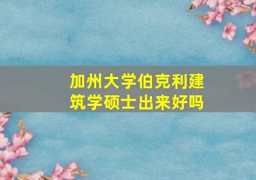 加州大学伯克利建筑学硕士出来好吗