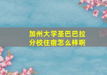 加州大学圣巴巴拉分校住宿怎么样啊