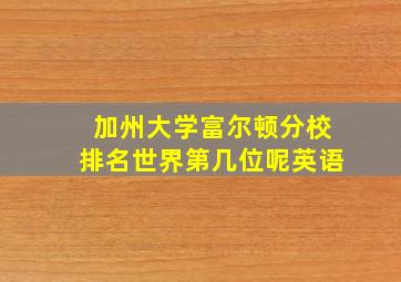 加州大学富尔顿分校排名世界第几位呢英语