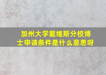 加州大学戴维斯分校博士申请条件是什么意思呀