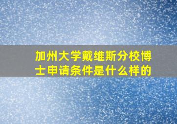 加州大学戴维斯分校博士申请条件是什么样的