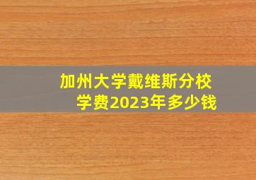 加州大学戴维斯分校学费2023年多少钱