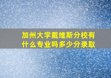 加州大学戴维斯分校有什么专业吗多少分录取