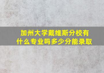 加州大学戴维斯分校有什么专业吗多少分能录取