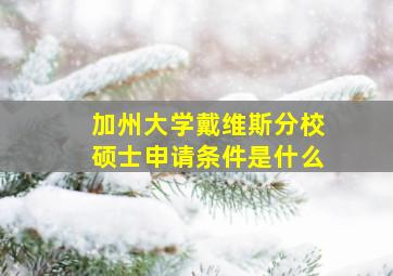 加州大学戴维斯分校硕士申请条件是什么