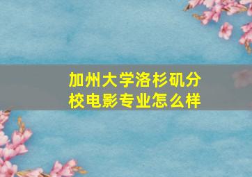 加州大学洛杉矶分校电影专业怎么样