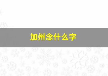 加州念什么字