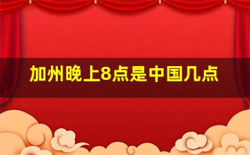 加州晚上8点是中国几点