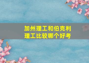 加州理工和伯克利理工比较哪个好考