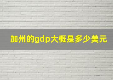 加州的gdp大概是多少美元