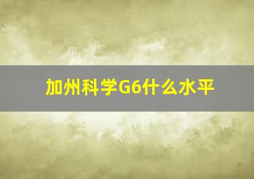 加州科学G6什么水平