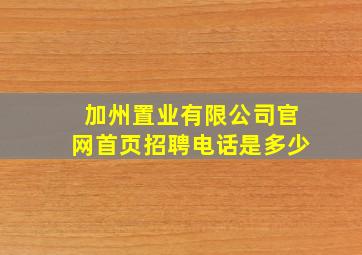 加州置业有限公司官网首页招聘电话是多少