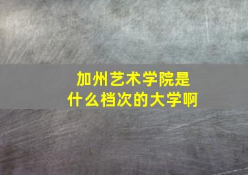 加州艺术学院是什么档次的大学啊