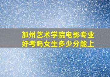 加州艺术学院电影专业好考吗女生多少分能上