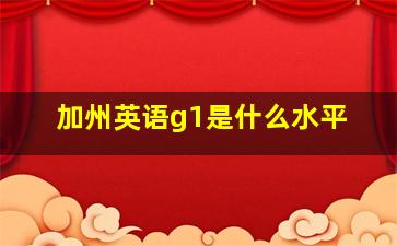 加州英语g1是什么水平