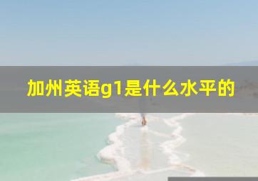 加州英语g1是什么水平的