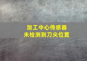 加工中心传感器未检测到刀尖位置