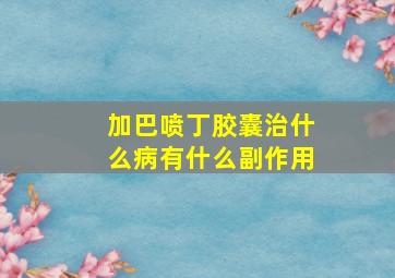 加巴喷丁胶囊治什么病有什么副作用