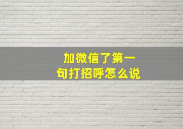 加微信了第一句打招呼怎么说