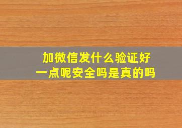 加微信发什么验证好一点呢安全吗是真的吗