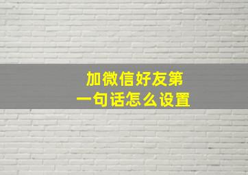 加微信好友第一句话怎么设置