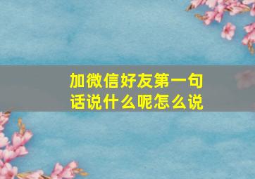 加微信好友第一句话说什么呢怎么说