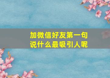 加微信好友第一句说什么最吸引人呢