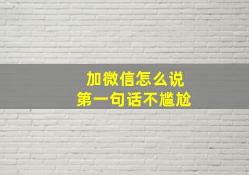 加微信怎么说第一句话不尴尬