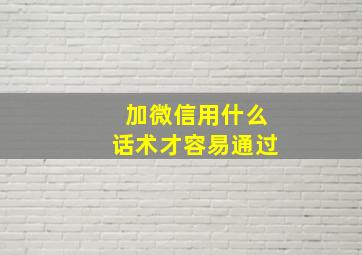 加微信用什么话术才容易通过