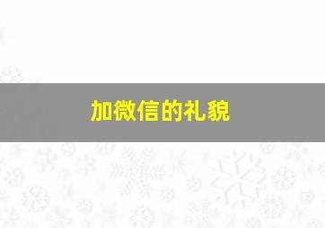 加微信的礼貌