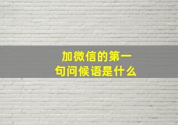 加微信的第一句问候语是什么