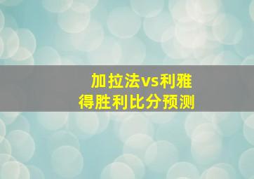 加拉法vs利雅得胜利比分预测