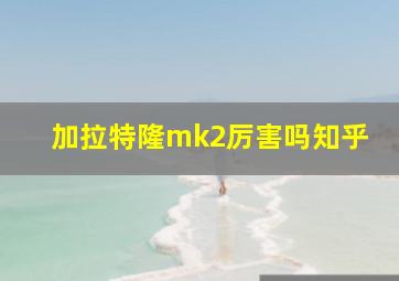 加拉特隆mk2厉害吗知乎