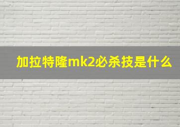 加拉特隆mk2必杀技是什么