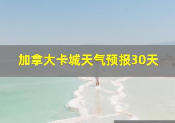 加拿大卡城天气预报30天