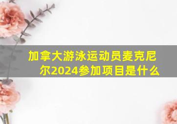 加拿大游泳运动员麦克尼尔2024参加项目是什么