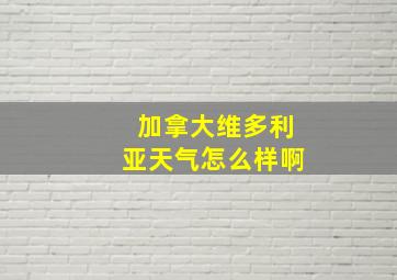 加拿大维多利亚天气怎么样啊