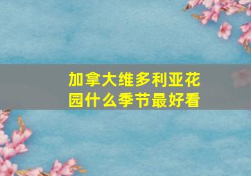 加拿大维多利亚花园什么季节最好看