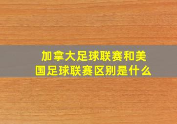 加拿大足球联赛和美国足球联赛区别是什么