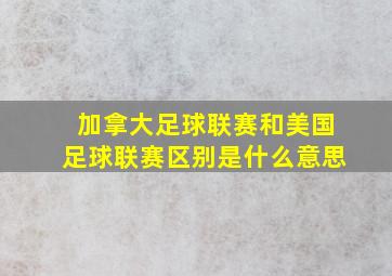 加拿大足球联赛和美国足球联赛区别是什么意思