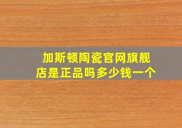 加斯顿陶瓷官网旗舰店是正品吗多少钱一个