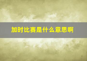 加时比赛是什么意思啊