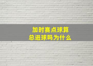 加时赛点球算总进球吗为什么